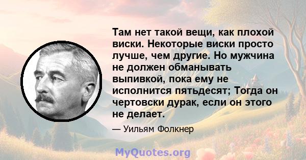 Там нет такой вещи, как плохой виски. Некоторые виски просто лучше, чем другие. Но мужчина не должен обманывать выпивкой, пока ему не исполнится пятьдесят; Тогда он чертовски дурак, если он этого не делает.