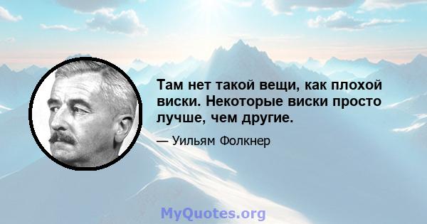 Там нет такой вещи, как плохой виски. Некоторые виски просто лучше, чем другие.