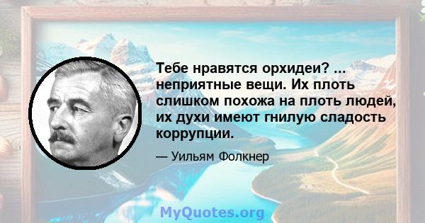 Тебе нравятся орхидеи? ... неприятные вещи. Их плоть слишком похожа на плоть людей, их духи имеют гнилую сладость коррупции.