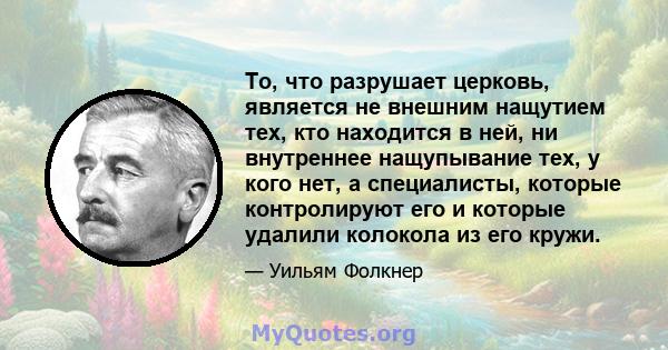 То, что разрушает церковь, является не внешним нащутием тех, кто находится в ней, ни внутреннее нащупывание тех, у кого нет, а специалисты, которые контролируют его и которые удалили колокола из его кружи.