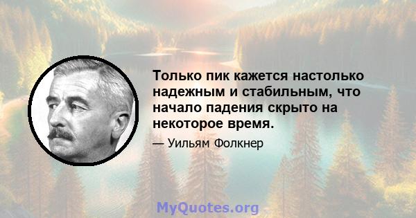 Только пик кажется настолько надежным и стабильным, что начало падения скрыто на некоторое время.