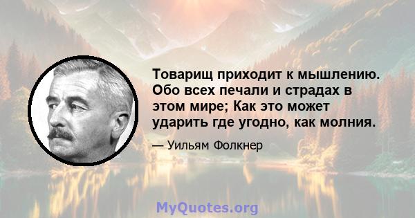 Товарищ приходит к мышлению. Обо всех печали и страдах в этом мире; Как это может ударить где угодно, как молния.