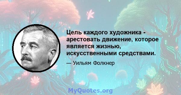 Цель каждого художника - арестовать движение, которое является жизнью, искусственными средствами.