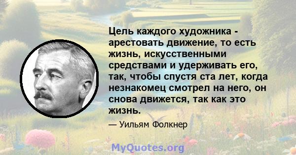 Цель каждого художника - арестовать движение, то есть жизнь, искусственными средствами и удерживать его, так, чтобы спустя ста лет, когда незнакомец смотрел на него, он снова движется, так как это жизнь.