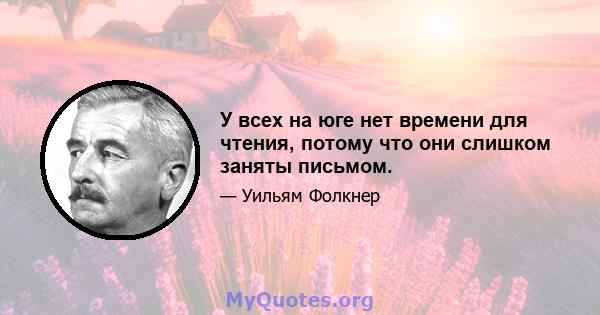 У всех на юге нет времени для чтения, потому что они слишком заняты письмом.