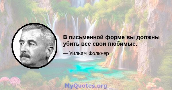 В письменной форме вы должны убить все свои любимые.