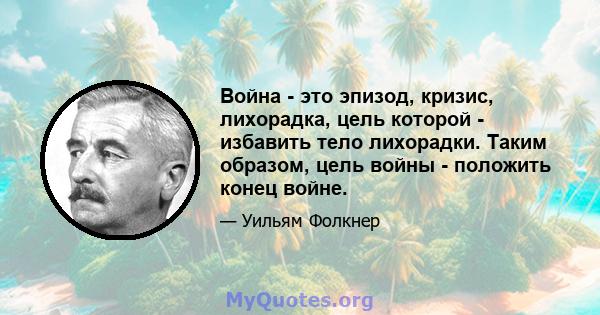 Война - это эпизод, кризис, лихорадка, цель которой - избавить тело лихорадки. Таким образом, цель войны - положить конец войне.