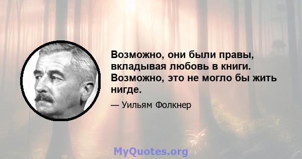 Возможно, они были правы, вкладывая любовь в книги. Возможно, это не могло бы жить нигде.