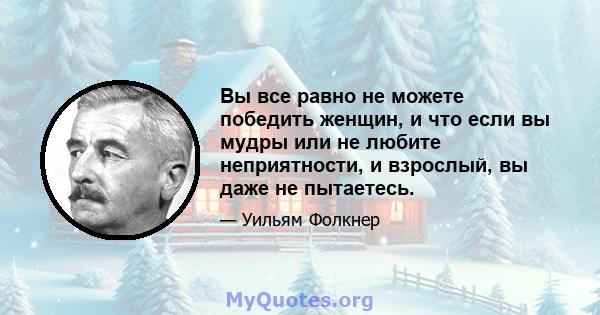 Вы все равно не можете победить женщин, и что если вы мудры или не любите неприятности, и взрослый, вы даже не пытаетесь.