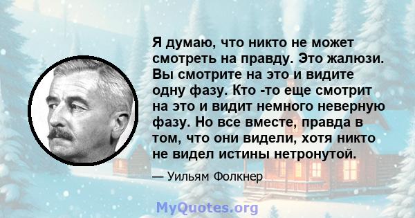 Я думаю, что никто не может смотреть на правду. Это жалюзи. Вы смотрите на это и видите одну фазу. Кто -то еще смотрит на это и видит немного неверную фазу. Но все вместе, правда в том, что они видели, хотя никто не