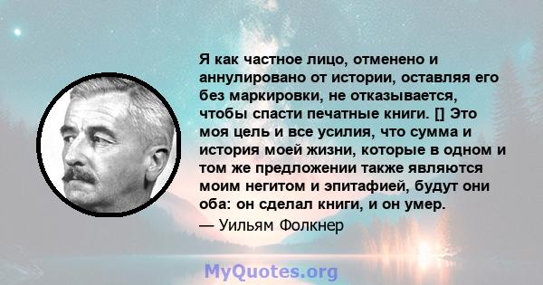 Я как частное лицо, отменено и аннулировано от истории, оставляя его без маркировки, не отказывается, чтобы спасти печатные книги. [] Это моя цель и все усилия, что сумма и история моей жизни, которые в одном и том же