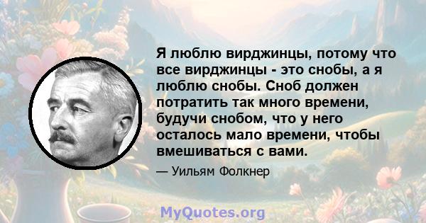 Я люблю вирджинцы, потому что все вирджинцы - это снобы, а я люблю снобы. Сноб должен потратить так много времени, будучи снобом, что у него осталось мало времени, чтобы вмешиваться с вами.