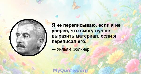 Я не переписываю, если я не уверен, что смогу лучше выразить материал, если я переписал его.