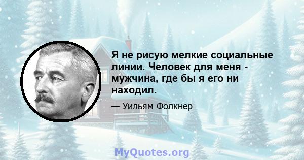 Я не рисую мелкие социальные линии. Человек для меня - мужчина, где бы я его ни находил.