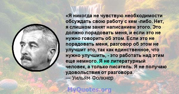 «Я никогда не чувствую необходимости обсуждать свою работу с кем -либо. Нет, я слишком занят написанием этого. Это должно порадовать меня, и если это не нужно говорить об этом. Если это не порадовать меня, разговор об