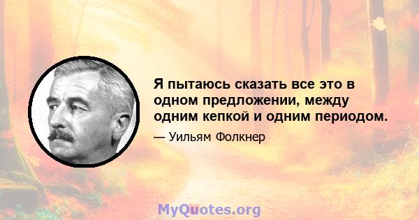 Я пытаюсь сказать все это в одном предложении, между одним кепкой и одним периодом.