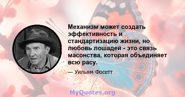 Механизм может создать эффективность и стандартизацию жизни, но любовь лошадей - это связь масонства, которая объединяет всю расу.