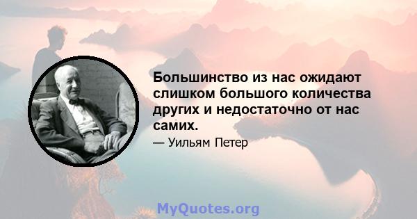 Большинство из нас ожидают слишком большого количества других и недостаточно от нас самих.