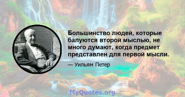 Большинство людей, которые балуются второй мыслью, не много думают, когда предмет представлен для первой мысли.