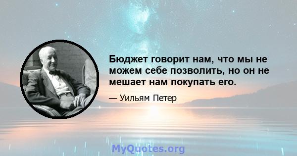 Бюджет говорит нам, что мы не можем себе позволить, но он не мешает нам покупать его.