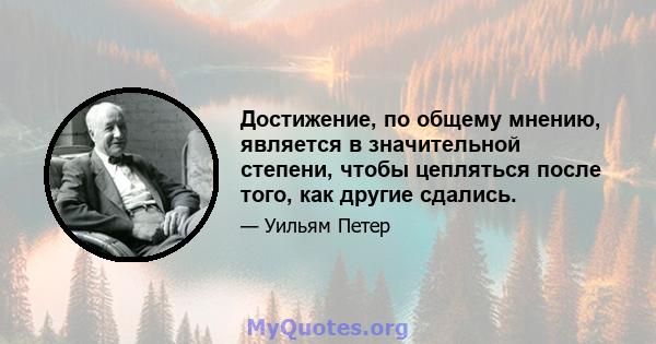 Достижение, по общему мнению, является в значительной степени, чтобы цепляться после того, как другие сдались.