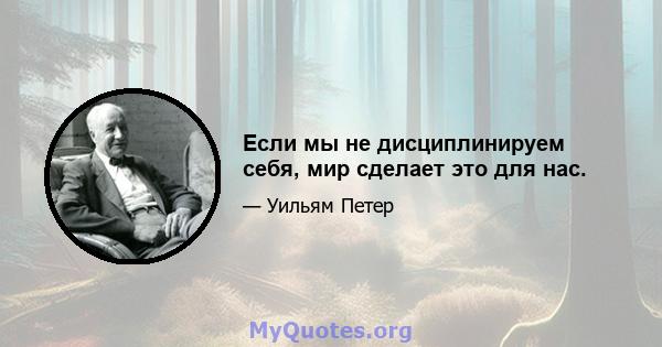 Если мы не дисциплинируем себя, мир сделает это для нас.