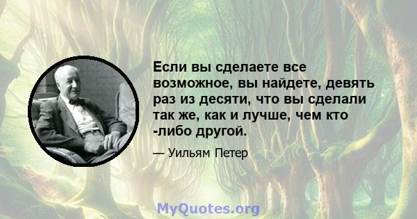 Если вы сделаете все возможное, вы найдете, девять раз из десяти, что вы сделали так же, как и лучше, чем кто -либо другой.