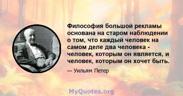 Философия большой рекламы основана на старом наблюдении о том, что каждый человек на самом деле два человека - человек, которым он является, и человек, которым он хочет быть.