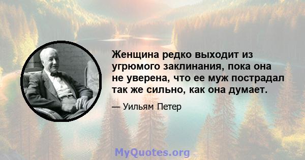 Женщина редко выходит из угрюмого заклинания, пока она не уверена, что ее муж пострадал так же сильно, как она думает.