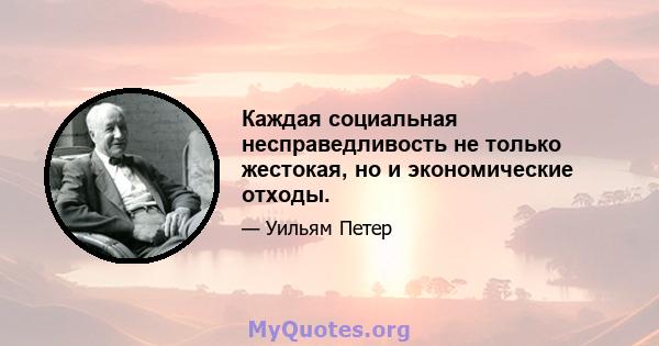 Каждая социальная несправедливость не только жестокая, но и экономические отходы.