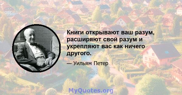 Книги открывают ваш разум, расширяют свой разум и укрепляют вас как ничего другого.