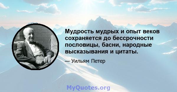 Мудрость мудрых и опыт веков сохраняется до бессрочности пословицы, басни, народные высказывания и цитаты.