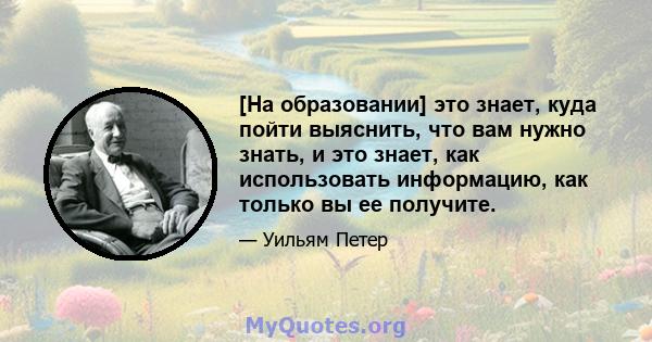 [На образовании] это знает, куда пойти выяснить, что вам нужно знать, и это знает, как использовать информацию, как только вы ее получите.