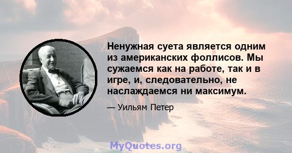 Ненужная суета является одним из американских фоллисов. Мы сужаемся как на работе, так и в игре, и, следовательно, не наслаждаемся ни максимум.