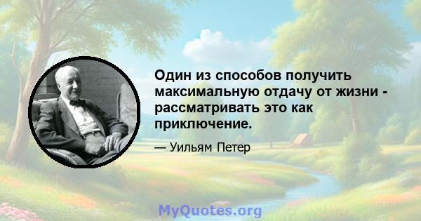 Один из способов получить максимальную отдачу от жизни - рассматривать это как приключение.