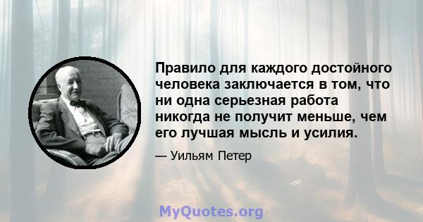 Правило для каждого достойного человека заключается в том, что ни одна серьезная работа никогда не получит меньше, чем его лучшая мысль и усилия.