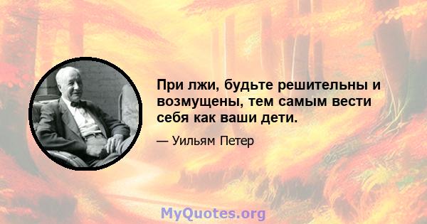 При лжи, будьте решительны и возмущены, тем самым вести себя как ваши дети.