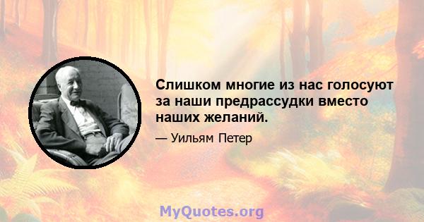 Слишком многие из нас голосуют за наши предрассудки вместо наших желаний.