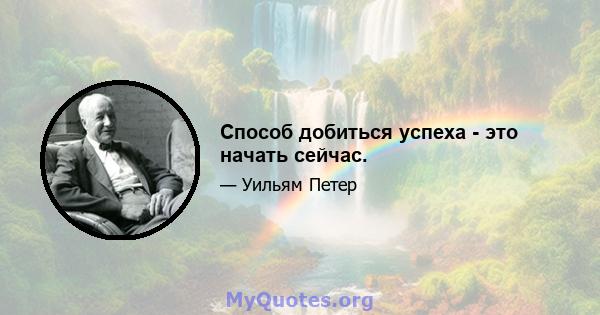 Способ добиться успеха - это начать сейчас.