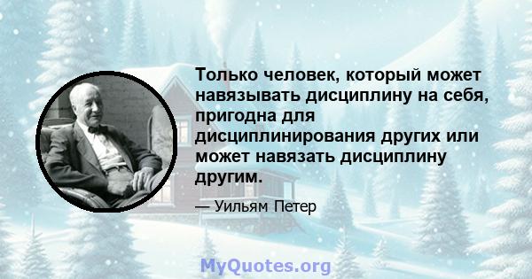 Только человек, который может навязывать дисциплину на себя, пригодна для дисциплинирования других или может навязать дисциплину другим.