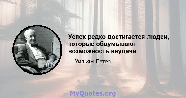 Успех редко достигается людей, которые обдумывают возможность неудачи