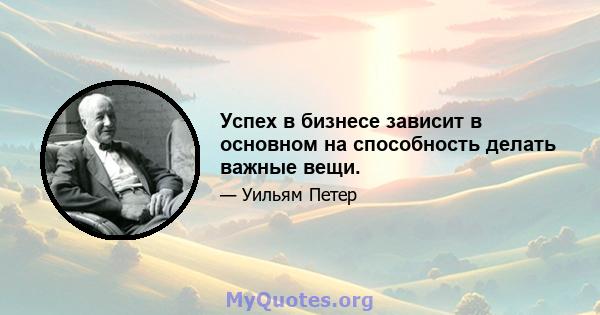 Успех в бизнесе зависит в основном на способность делать важные вещи.