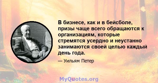 В бизнесе, как и в бейсболе, призы чаще всего обращаются к организациям, которые стремятся усердно и неустанно занимаются своей целью каждый день года.