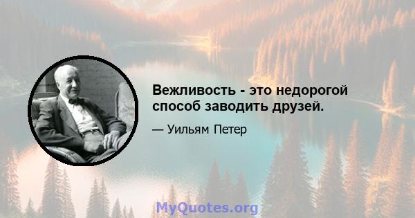 Вежливость - это недорогой способ заводить друзей.