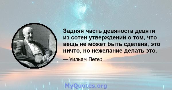 Задняя часть девяноста девяти из сотен утверждений о том, что вещь не может быть сделана, это ничто, но нежелание делать это.