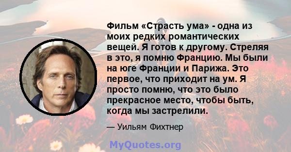 Фильм «Страсть ума» - одна из моих редких романтических вещей. Я готов к другому. Стреляя в это, я помню Францию. Мы были на юге Франции и Парижа. Это первое, что приходит на ум. Я просто помню, что это было прекрасное