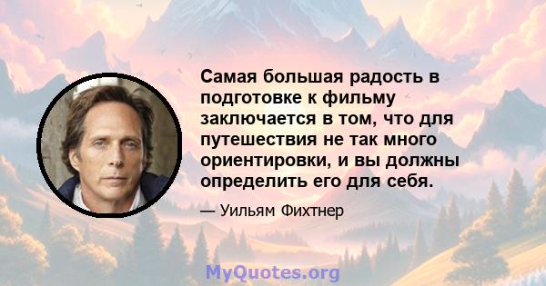 Самая большая радость в подготовке к фильму заключается в том, что для путешествия не так много ориентировки, и вы должны определить его для себя.