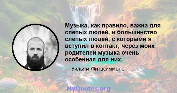 Музыка, как правило, важна для слепых людей, и большинство слепых людей, с которыми я вступил в контакт, через моих родителей музыка очень особенная для них.