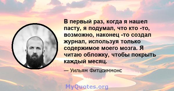 В первый раз, когда я нашел пасту, я подумал, что кто -то, возможно, наконец -то создал журнал, используя только содержимое моего мозга. Я читаю обложку, чтобы покрыть каждый месяц.