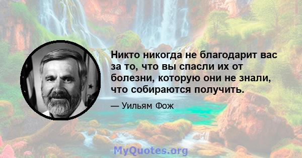 Никто никогда не благодарит вас за то, что вы спасли их от болезни, которую они не знали, что собираются получить.